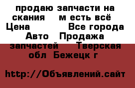 продаю запчасти на скания 143м есть всё › Цена ­ 5 000 - Все города Авто » Продажа запчастей   . Тверская обл.,Бежецк г.